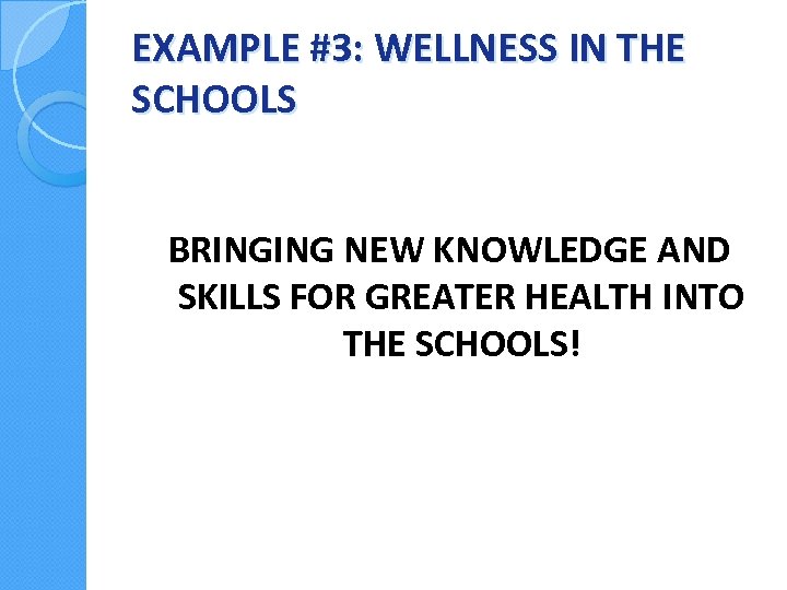 EXAMPLE #3: WELLNESS IN THE SCHOOLS BRINGING NEW KNOWLEDGE AND SKILLS FOR GREATER HEALTH