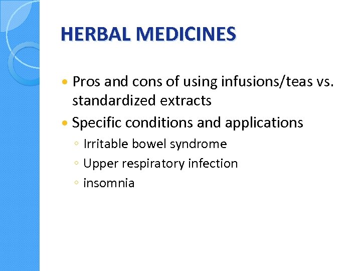 HERBAL MEDICINES Pros and cons of using infusions/teas vs. standardized extracts Specific conditions and