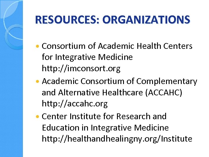 RESOURCES: ORGANIZATIONS Consortium of Academic Health Centers for Integrative Medicine http: //imconsort. org Academic