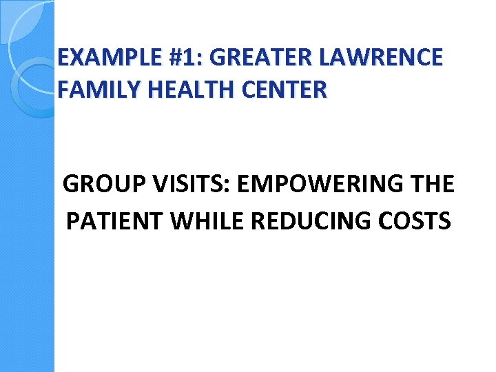 EXAMPLE #1: GREATER LAWRENCE FAMILY HEALTH CENTER GROUP VISITS: EMPOWERING THE PATIENT WHILE REDUCING