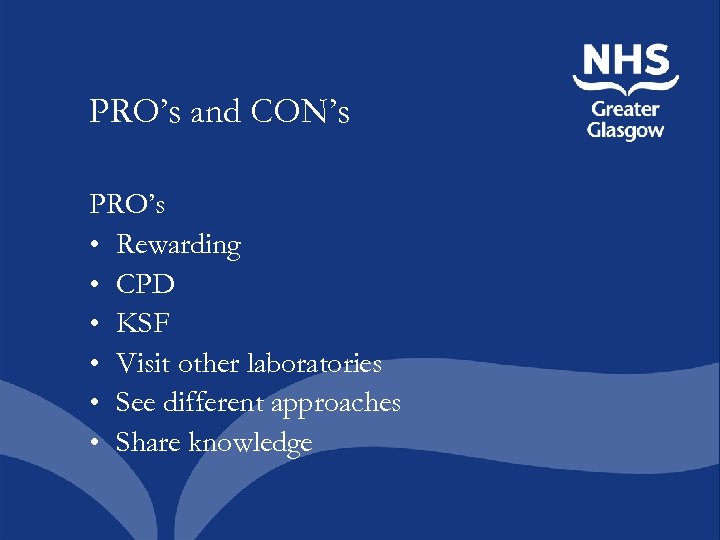 PRO’s and CON’s PRO’s • Rewarding • CPD • KSF • Visit other laboratories