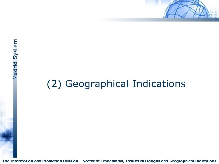 Madrid System (2) Geographical Indications The Information and Promotion Division – Sector of Trademarks,