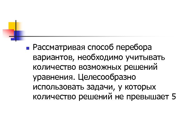 n Рассматривая способ перебора вариантов, необходимо учитывать количество возможных решений уравнения. Целесообразно использовать задачи,