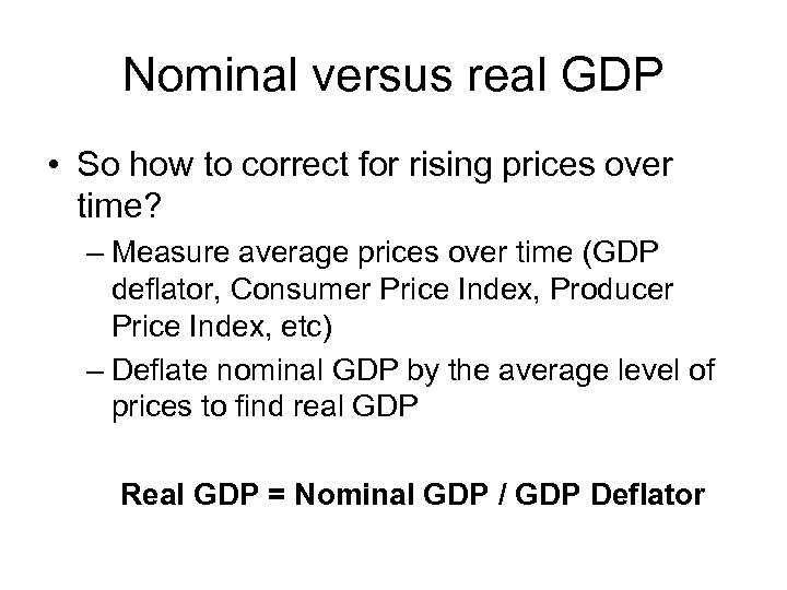 Nominal versus real GDP • So how to correct for rising prices over time?