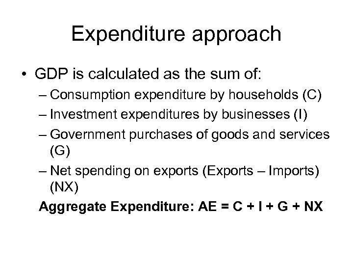 Expenditure approach • GDP is calculated as the sum of: – Consumption expenditure by