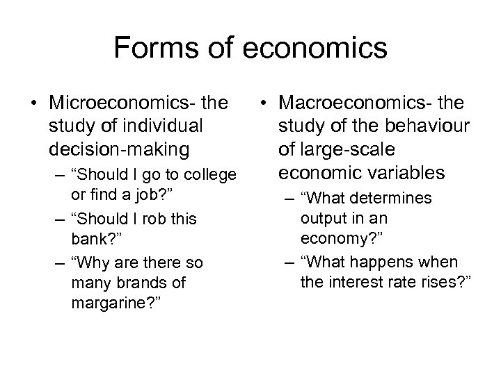 Forms of economics • Microeconomics- the study of individual decision-making – “Should I go