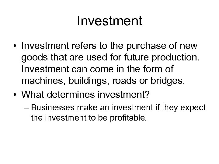 Investment • Investment refers to the purchase of new goods that are used for