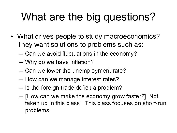What are the big questions? • What drives people to study macroeconomics? They want