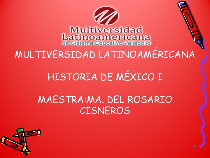 MULTIVERSIDAD LATINOAMÉRICANA HISTORIA DE MÉXICO I MAESTRA: MA. DEL ROSARIO CISNEROS 1 