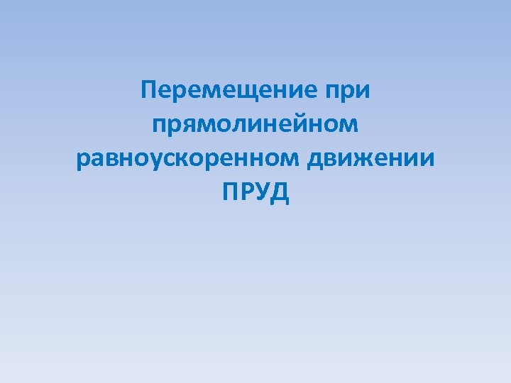 Перемещение при прямолинейном равноускоренном движении ПРУД 