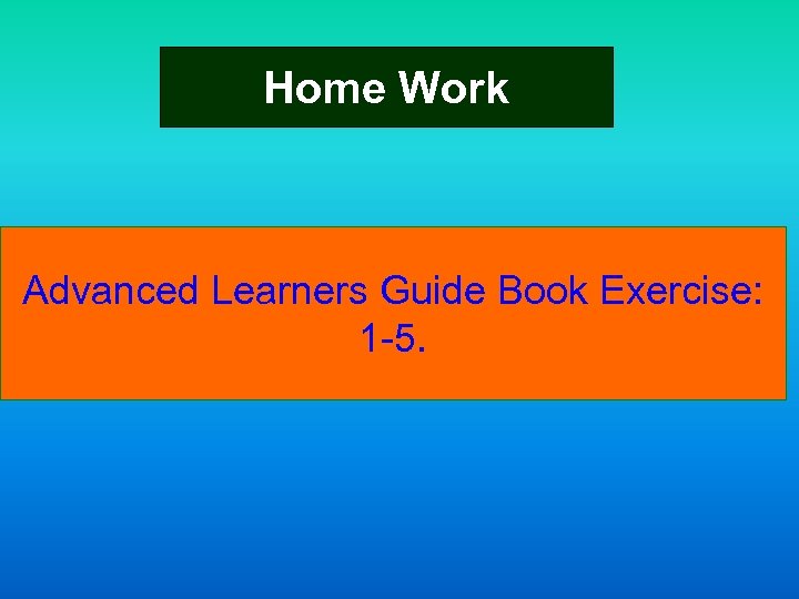 Home Work Advanced Learners Guide Book Exercise: 1 -5. 