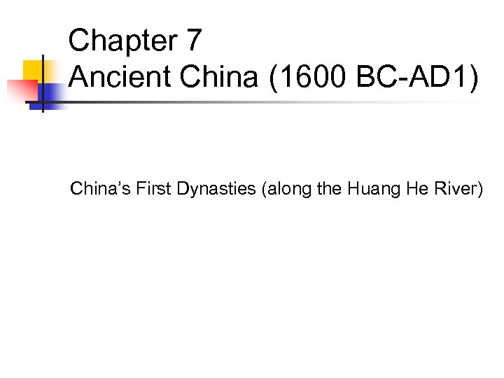 Chapter 7 Ancient China (1600 BC-AD 1) China’s First Dynasties (along the Huang He