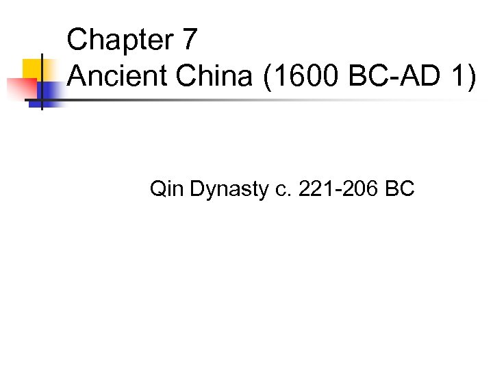 Chapter 7 Ancient China (1600 BC-AD 1) Qin Dynasty c. 221 -206 BC 