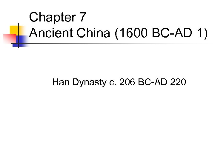 Chapter 7 Ancient China (1600 BC-AD 1) Han Dynasty c. 206 BC-AD 220 