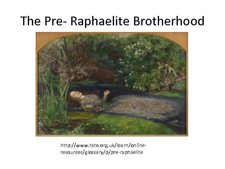 The Pre- Raphaelite Brotherhood http: //www. tate. org. uk/learn/onlineresources/glossary/p/pre-raphaelite 