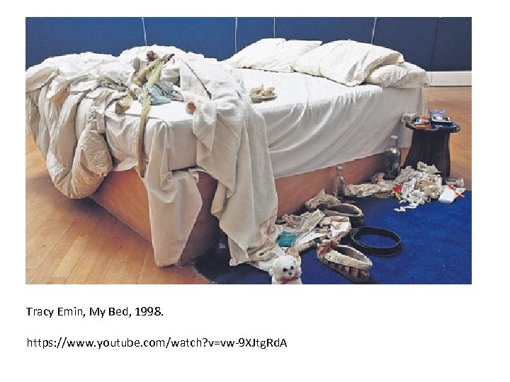 Tracy Emin, My Bed, 1998. https: //www. youtube. com/watch? v=vw-9 XJtg. Rd. A 