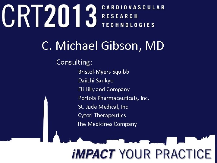 C. Michael Gibson, MD Consulting: Bristol-Myers Squibb Daiichi Sankyo Eli Lilly and Company Portola