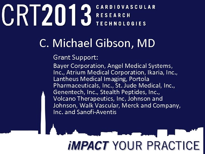 C. Michael Gibson, MD Grant Support: Bayer Corporation, Angel Medical Systems, Inc. , Atrium