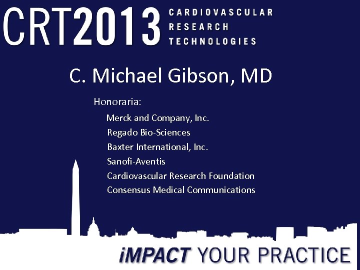 C. Michael Gibson, MD Honoraria: Merck and Company, Inc. Regado Bio-Sciences Baxter International, Inc.
