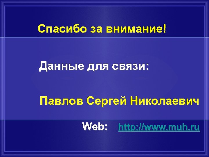 Спасибо за внимание! Данные для связи: Павлов Сергей Николаевич Web: http: //www. muh. ru