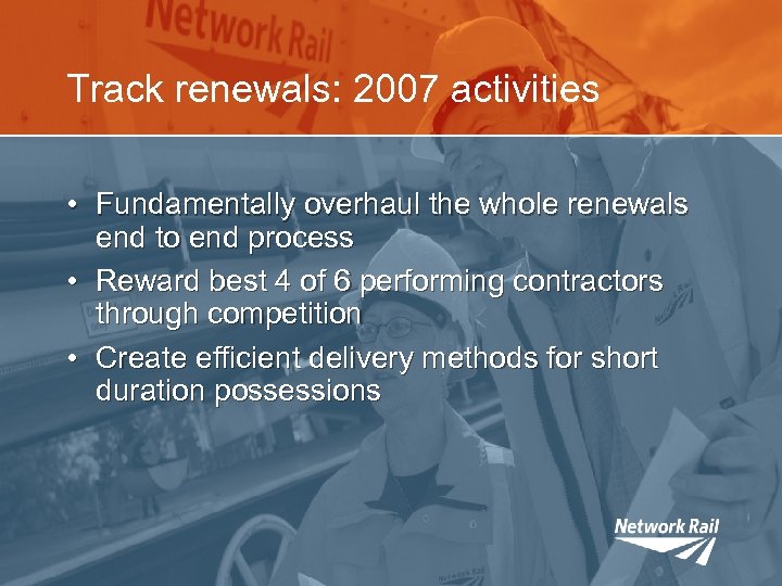 Track renewals: 2007 activities • Fundamentally overhaul the whole renewals end to end process