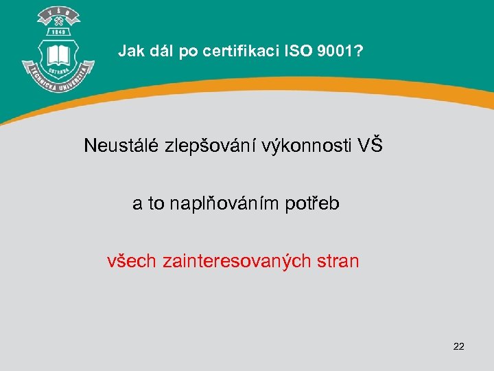 Jak dál po certifikaci ISO 9001? Neustálé zlepšování výkonnosti VŠ a to naplňováním potřeb