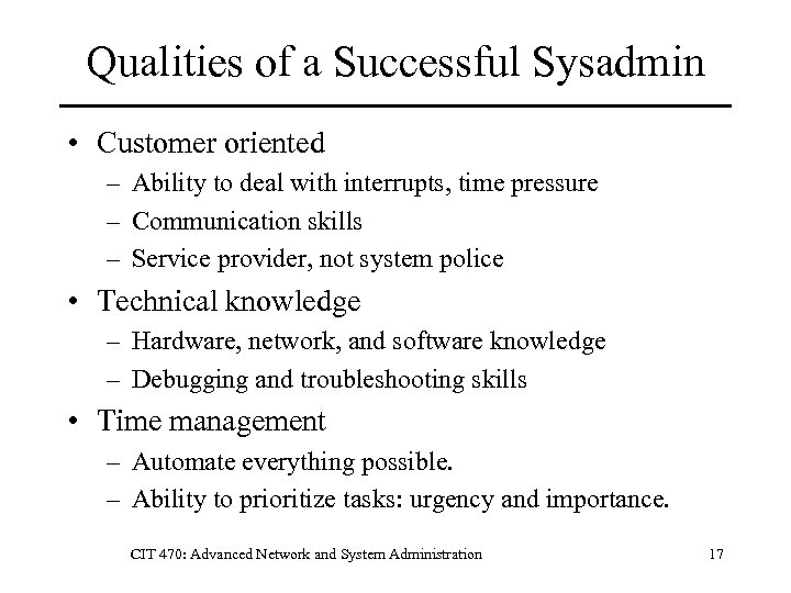 Qualities of a Successful Sysadmin • Customer oriented – Ability to deal with interrupts,