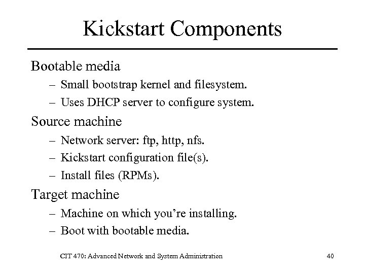 Kickstart Components Bootable media – Small bootstrap kernel and filesystem. – Uses DHCP server