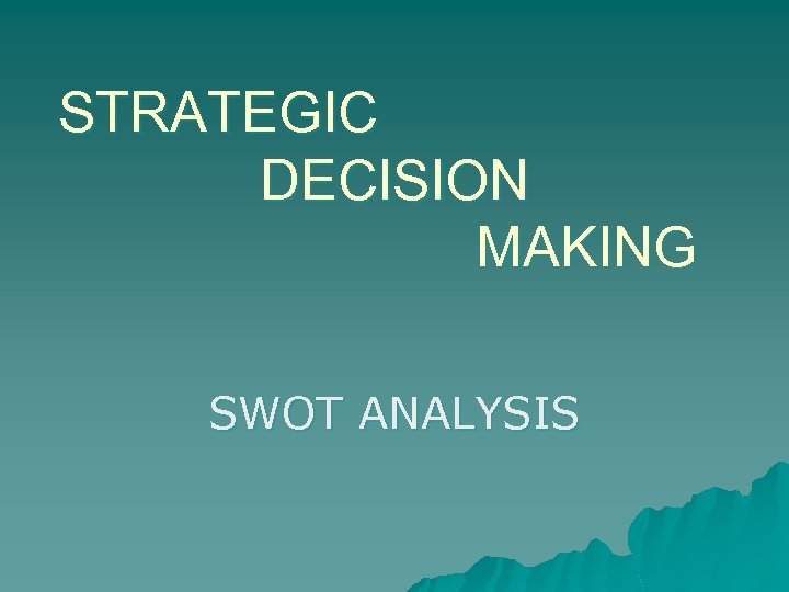 STRATEGIC DECISION MAKING SWOT ANALYSIS 