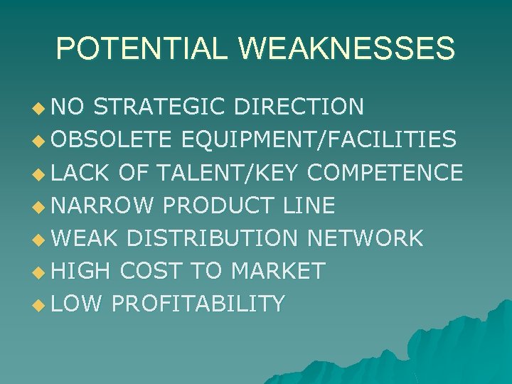 POTENTIAL WEAKNESSES u NO STRATEGIC DIRECTION u OBSOLETE EQUIPMENT/FACILITIES u LACK OF TALENT/KEY COMPETENCE