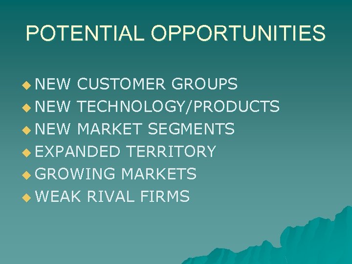 POTENTIAL OPPORTUNITIES u NEW CUSTOMER GROUPS u NEW TECHNOLOGY/PRODUCTS u NEW MARKET SEGMENTS u