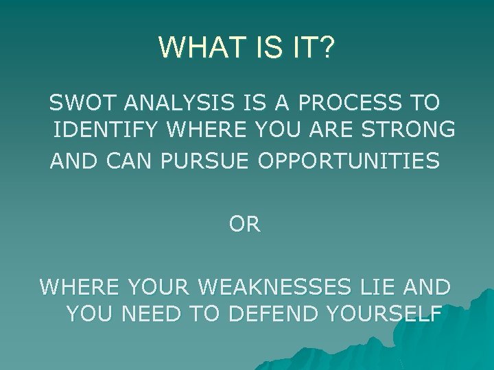 WHAT IS IT? SWOT ANALYSIS IS A PROCESS TO IDENTIFY WHERE YOU ARE STRONG