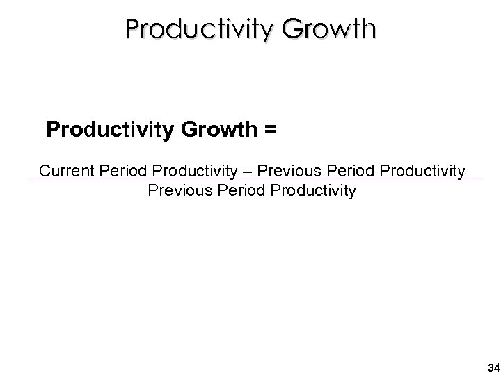 Productivity Growth = Current Period Productivity – Previous Period Productivity 34 