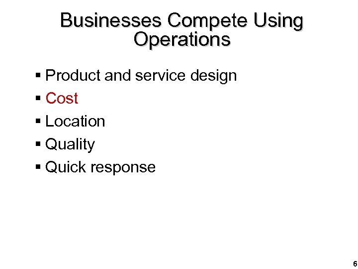 Businesses Compete Using Operations § Product and service design § Cost § Location §