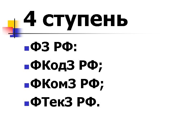 4 ступень ФЗ РФ: n ФКод. З РФ; n ФКом. З РФ; n ФТек.