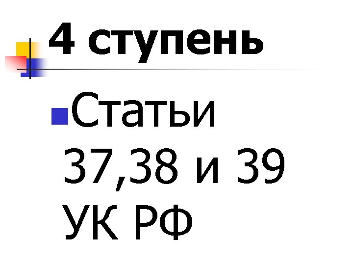 4 ступень Статьи 37, 38 и 39 УК РФ n 