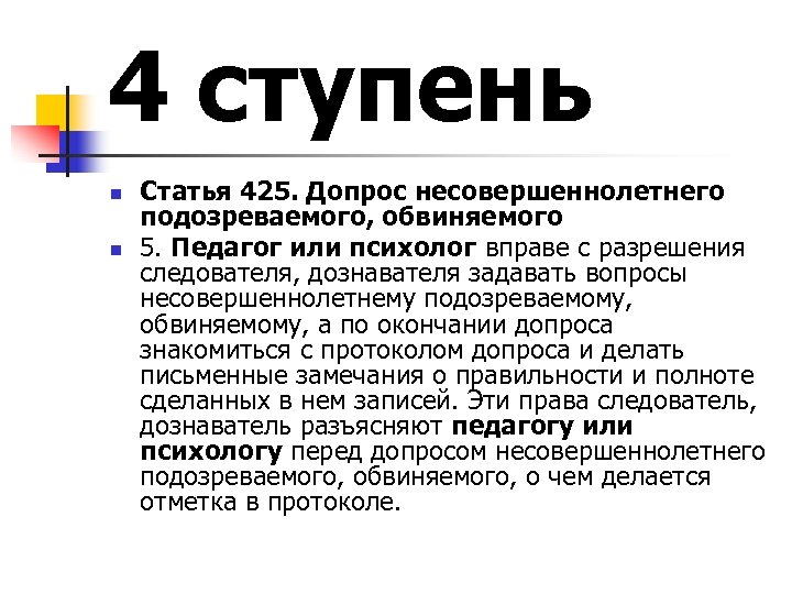 4 ступень n n Статья 425. Допрос несовершеннолетнего подозреваемого, обвиняемого 5. Педагог или психолог