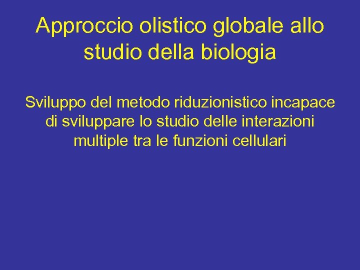 Approccio olistico globale allo studio della biologia Sviluppo del metodo riduzionistico incapace di sviluppare