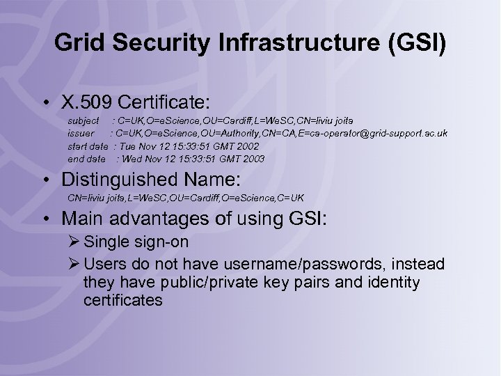 Grid Security Infrastructure (GSI) • X. 509 Certificate: subject : C=UK, O=e. Science, OU=Cardiff,