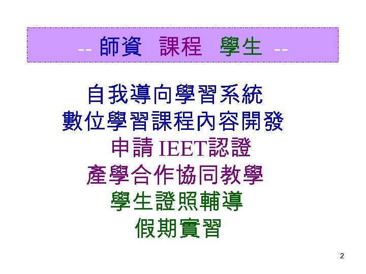 -- 師資 課程 學生 -自我導向學習系統 數位學習課程內容開發 申請 IEET認證 產學合作協同教學 學生證照輔導 假期實習 2 