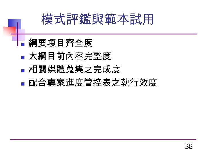 模式評鑑與範本試用 n n 綱要項目齊全度 大綱目前內容完整度 相關媒體蒐集之完成度 配合專案進度管控表之執行效度 38 