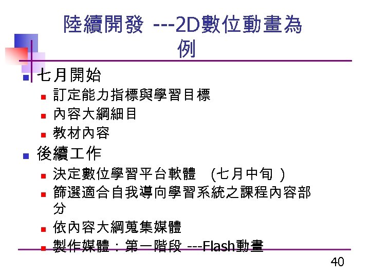 陸續開發 ---2 D數位動畫為 例 n 七月開始 n n 訂定能力指標與學習目標 內容大綱細目 教材內容 後續 作 n