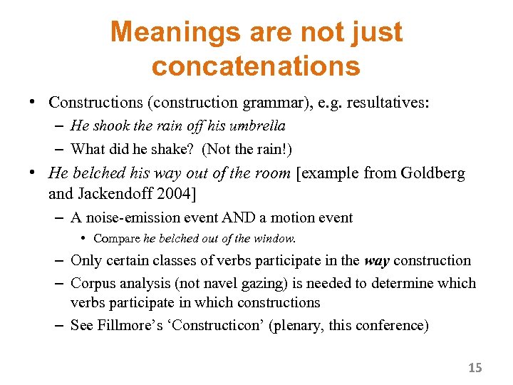 Meanings are not just concatenations • Constructions (construction grammar), e. g. resultatives: – He