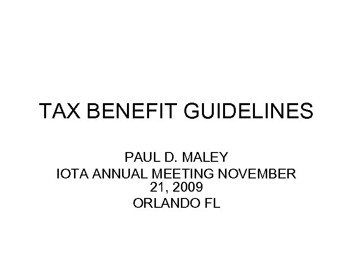 TAX BENEFIT GUIDELINES PAUL D. MALEY IOTA ANNUAL MEETING NOVEMBER 21, 2009 ORLANDO FL