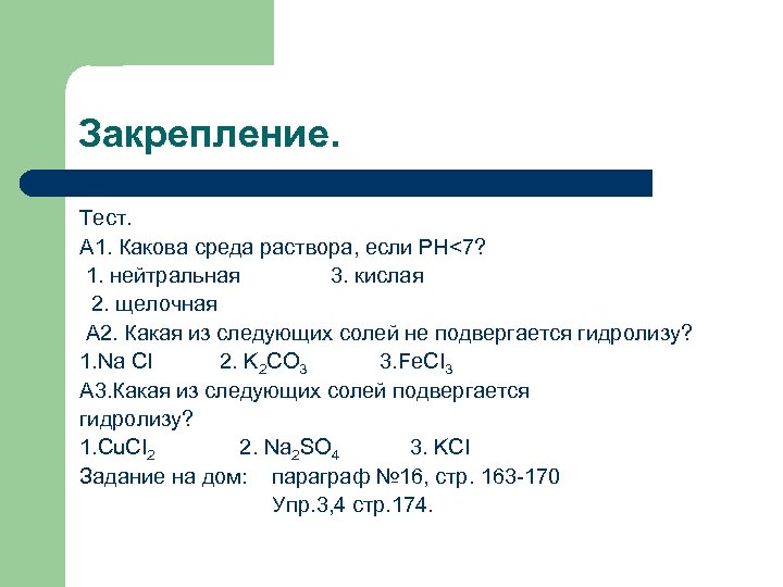 Закрепление. Тест. А 1. Какова среда раствора, если РН<7? 1. нейтральная 3. кислая 2.