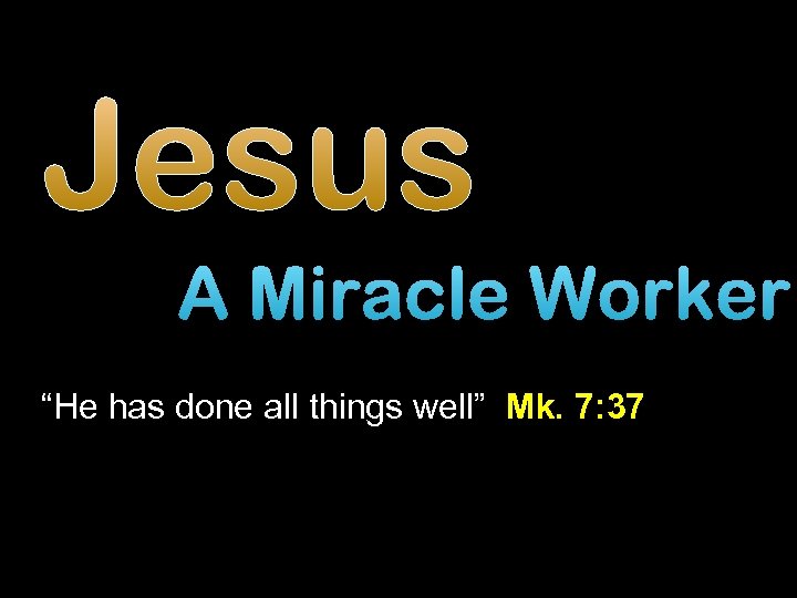 Jesus A Miracle Worker “He has done all things well” Mk. 7: 37 