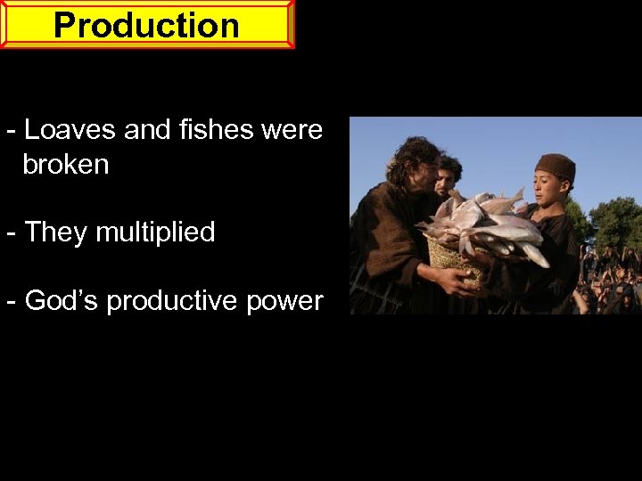 Production - Loaves and fishes were broken - They multiplied - God’s productive power