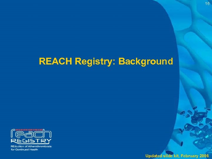 16 REACH Registry: Background Updated slide kit, February 2006 