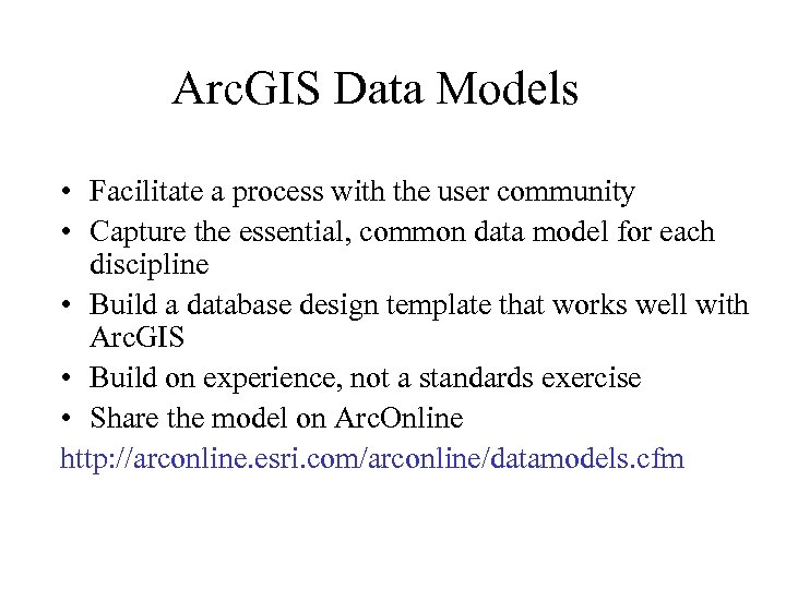 Arc. GIS Data Models • Facilitate a process with the user community • Capture