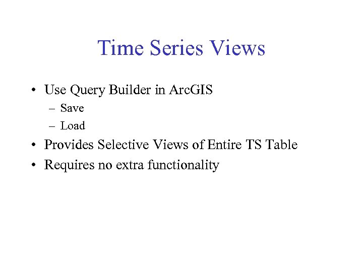 Time Series Views • Use Query Builder in Arc. GIS – Save – Load